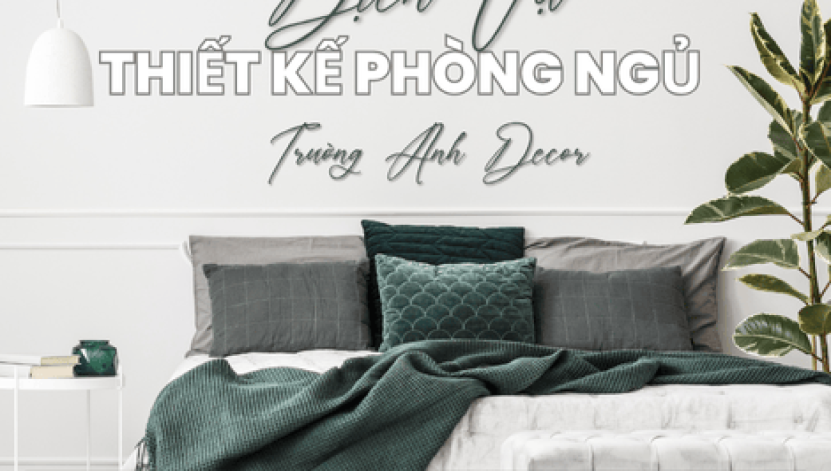 DỊCH VỤ THIẾT KẾ NỘI THẤT PHÒNG NGỦ TẠI TRƯỜNG ANH DECOR