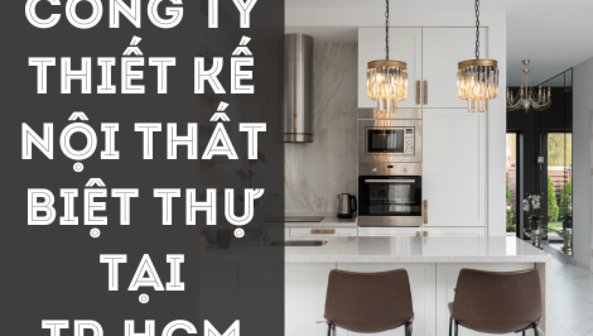 CÔNG TY THIẾT KẾ NỘI THẤT BIỆT THỰ TẠI TP.HCM – TRƯỜNG ANH DECOR
