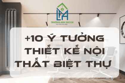 +10 Ý Tưởng Thiết Kế Nội Thất Biệt Thự Sang Trọng, Hiện Đại Tại TP.HCM