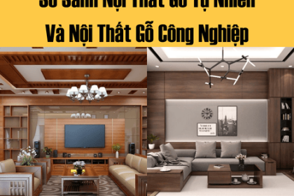 So Sánh Nội Thất Gỗ Tự Nhiên Và Nội Thất Gỗ Công Nghiệp Trong Thi Công Nội Thất Tp.hcm