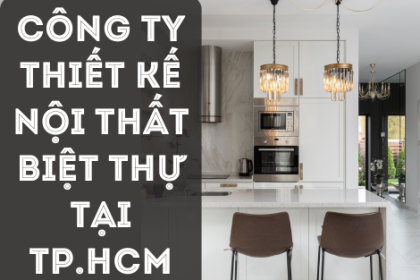 CÔNG TY THIẾT KẾ NỘI THẤT BIỆT THỰ TẠI TP.HCM – TRƯỜNG ANH DECOR