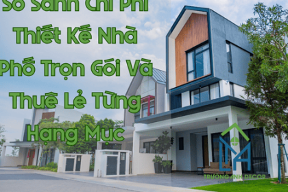 So Sánh Chi Phí Thiết Kế Nhà Phố Trọn Gói Và Thuê Riêng Lẻ Từng Hạng Mục
