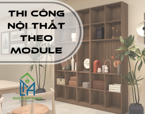 Thi Công Nội Thất Theo Module - Giải Pháp Tối Ưu Cho Không Gian Sống Hiện Đại