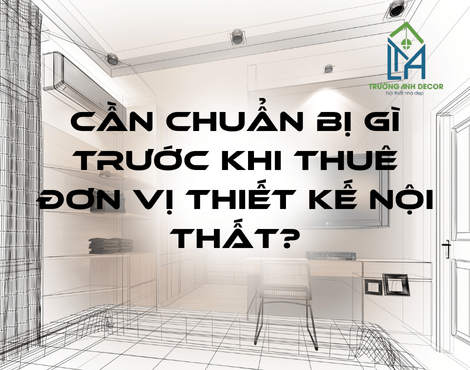 Cần Chuẩn Bị Gì Trước Khi Thuê Đơn Vị Thiết Kế Nội Thất?