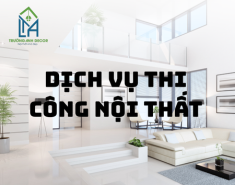 THI CÔNG NỘI THẤT QUẬN 9 - GIẢI PHÁP HOÀN HẢO CHO KHÔNG GIAN SỐNG TỪ TRƯỜNG ANH DECOR