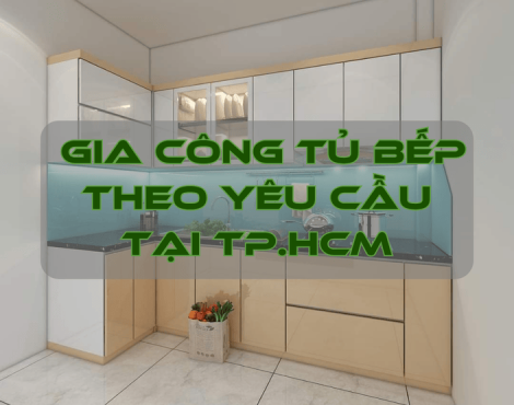 Gia Công Tủ Bếp Theo Yêu Cầu – Lựa Chọn Thông Minh Cho Mọi Không Gian