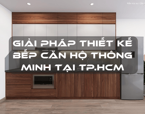 Giải Pháp Thiết Kế Bếp Căn Hộ Thông Minh Tại TP.HCM