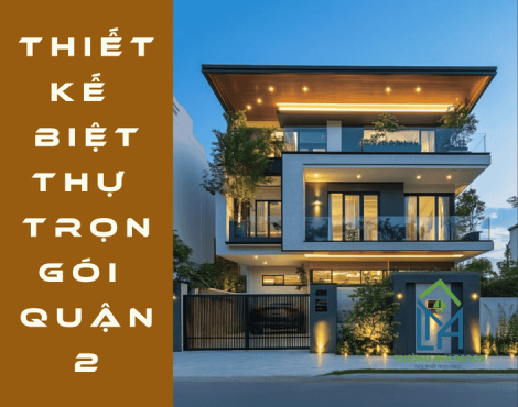 Thiết Kế Biệt Thự Trọn Gói Quận 2 – Giải Pháp Hoàn Hảo Cho Không Gian Sống Đẳng Cấp