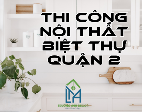 THI CÔNG NỘI THẤT BIỆT THỰ QUẬN 2 – TRƯỜNG ANH DECOR