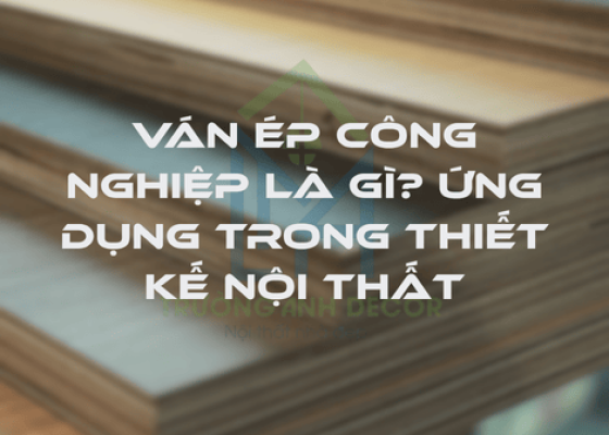 VÁN ÉP CÔNG NGHIỆP LÀ GÌ? ỨNG DỤNG TRONG THIẾT KẾ NỘI THẤT