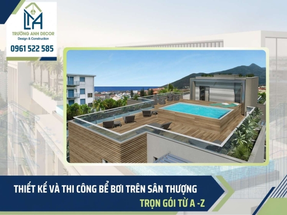Thiết kế và thi công bể bơi trên sân thượng trọn gói, không lo thấm