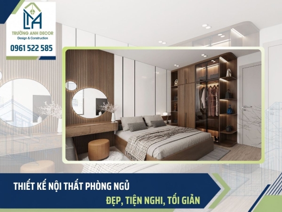 Thiết kế nội thất phòng ngủ đẹp, tiện nghi, tối giản 