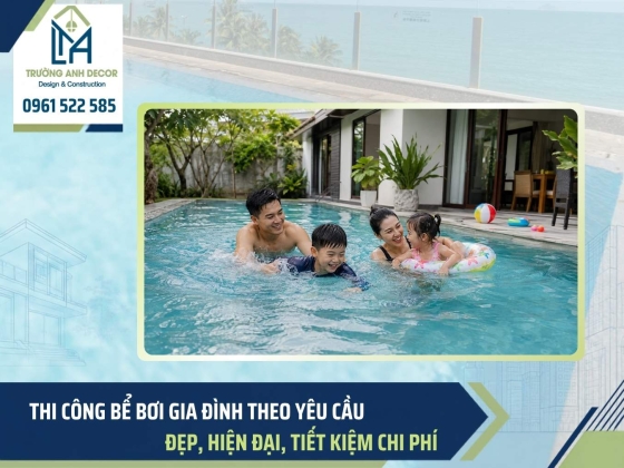 Thi công bể bơi gia đình theo yêu cầu: Đẹp, Hiện đại, Tiết kiệm chi phí