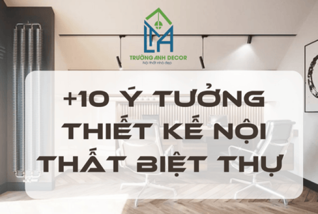 +10 Ý Tưởng Thiết Kế Nội Thất Biệt Thự Sang Trọng, Hiện Đại Tại TP.HCM