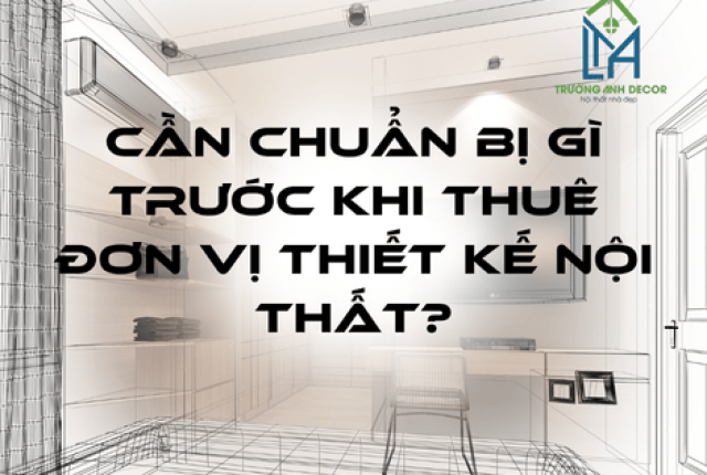 Cần Chuẩn Bị Gì Trước Khi Thuê Đơn Vị Thiết Kế Nội Thất?