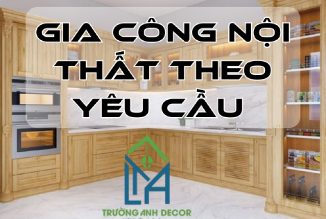 Gia Công Nội Thất Theo Yêu Cầu Tại TP.HCM – Thi Công Chuẩn Đẹp, Giá Tốt