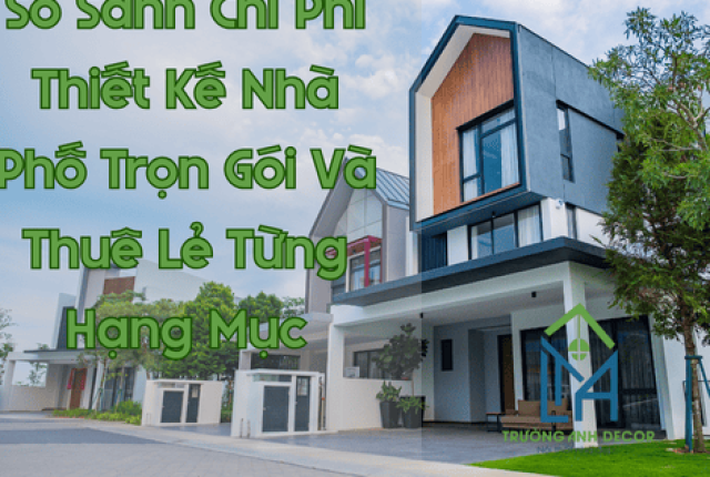 So Sánh Chi Phí Thiết Kế Nhà Phố Trọn Gói Và Thuê Riêng Lẻ Từng Hạng Mục