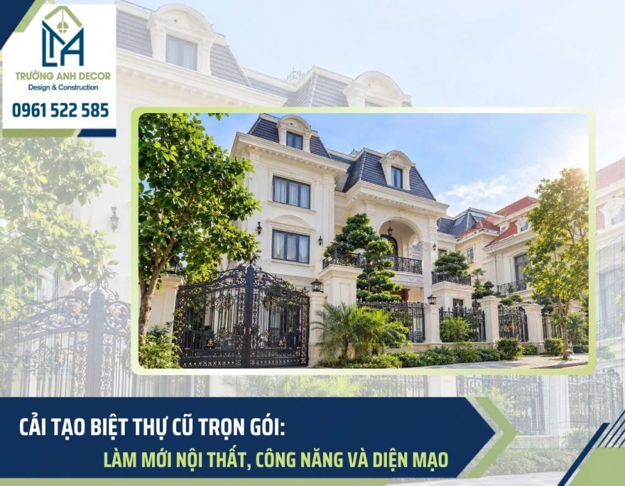 Cải tạo biệt thự cũ trọn gói: Làm mới nội thất, công năng và diện mạo